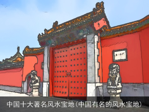 中国十大著名风水宝地(中国有名的风水宝地)