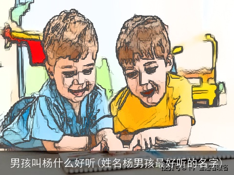 男孩叫杨什么好听(姓名杨男孩最好听的名字)