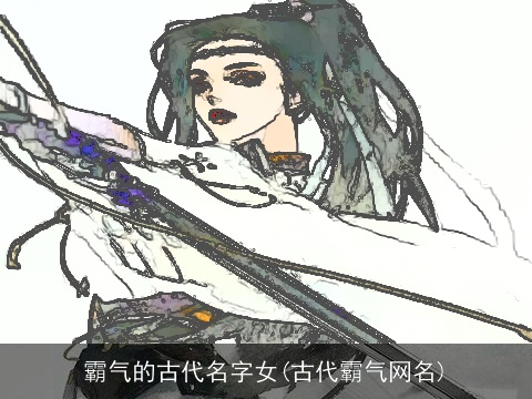 霸气的古代名字女(古代霸气网名)