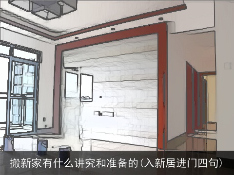 搬新家有什么讲究和准备的(入新居进门四句)