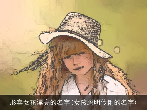 形容女孩漂亮的名字(女孩聪明伶俐的名字)