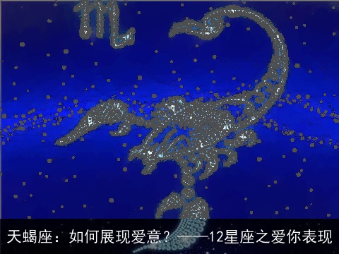 天蝎座：如何展现爱意？——12星座之爱你表现