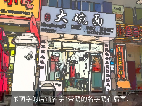 呆萌字的店铺名字(带萌的名字萌在后面)