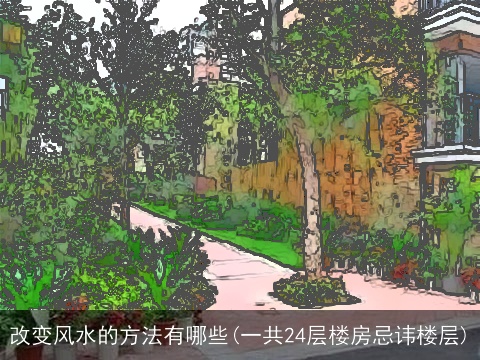 改变风水的方法有哪些(一共24层楼房忌讳楼层)