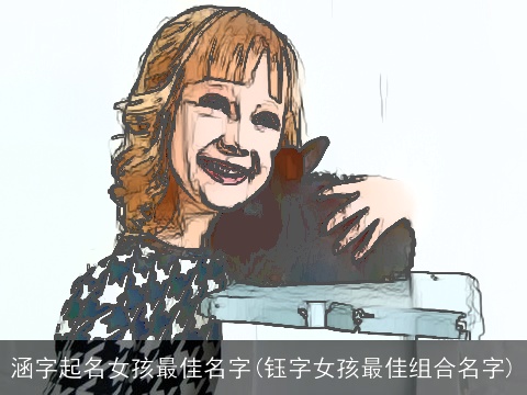 涵字起名女孩最佳名字(钰字女孩最佳组合名字)