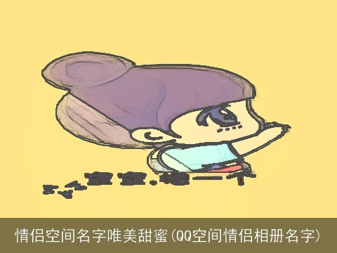 情侣空间名字唯美甜蜜(QQ空间情侣相册名字)