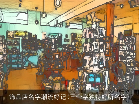饰品店名字潮流好记(三个字独特好听名字)