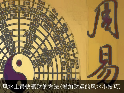 风水上最快聚财的方法(增加财运的风水小技巧)