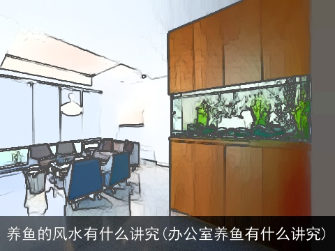 养鱼的风水有什么讲究(办公室养鱼有什么讲究)