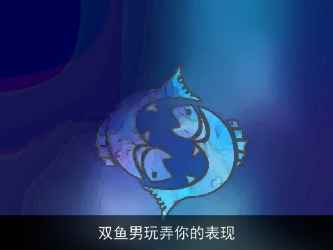 双鱼男玩弄你的表现