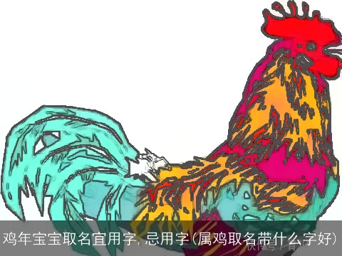 鸡年宝宝取名宜用字,忌用字(属鸡取名带什么字好)