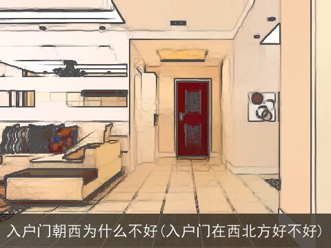 入户门朝西为什么不好(入户门在西北方好不好)