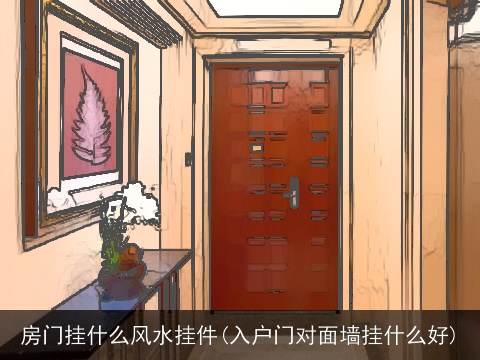 房门挂什么风水挂件(入户门对面墙挂什么好)