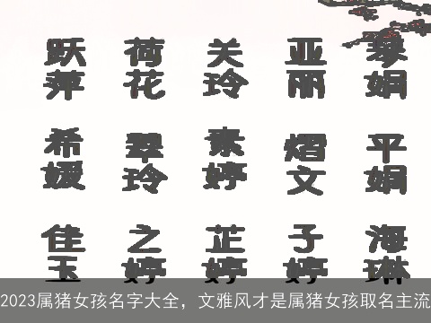2023属猪女孩名字大全，文雅风才是属猪女孩取名主流