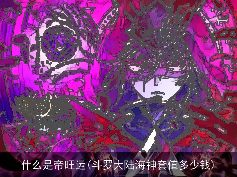什么是帝旺运(斗罗大陆海神套值多少钱)