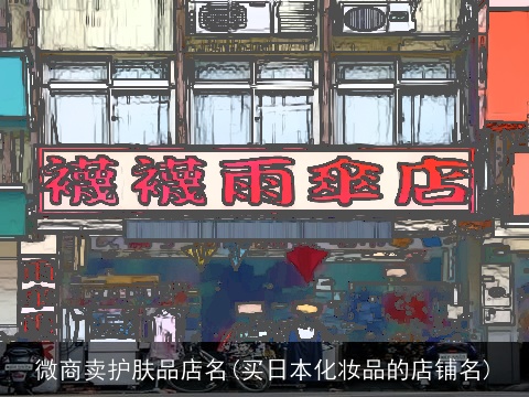 微商卖护肤品店名(买日本化妆品的店铺名)