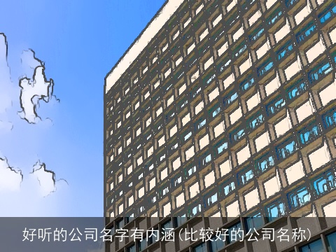 好听的公司名字有内涵(比较好的公司名称)