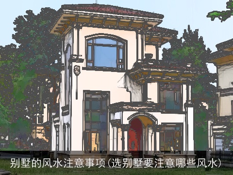 别墅的风水注意事项(选别墅要注意哪些风水)