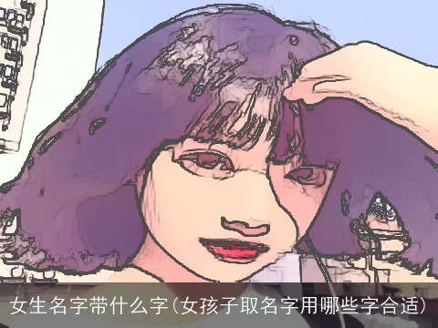 女生名字带什么字(女孩子取名字用哪些字合适)