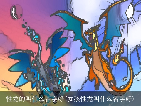 性龙的叫什么名字好(女孩性龙叫什么名字好)