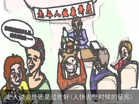 老人说去世还是过世好(人快去世时候的征兆)