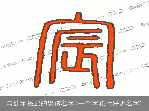 与健字搭配的男孩名字(一个字独特好听名字)