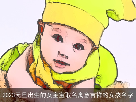 2023元旦出生的女宝宝取名寓意吉祥的女孩名字