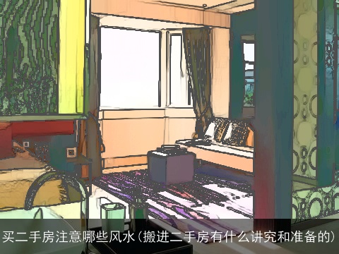 买二手房注意哪些风水(搬进二手房有什么讲究和准备的)