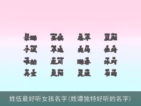 姓伍最好听女孩名字(姓谭独特好听的名字)