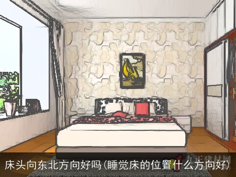 床头向东北方向好吗(睡觉床的位置什么方向好)