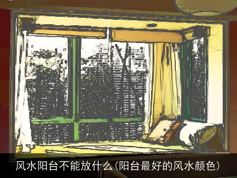 风水阳台不能放什么(阳台最好的风水颜色)
