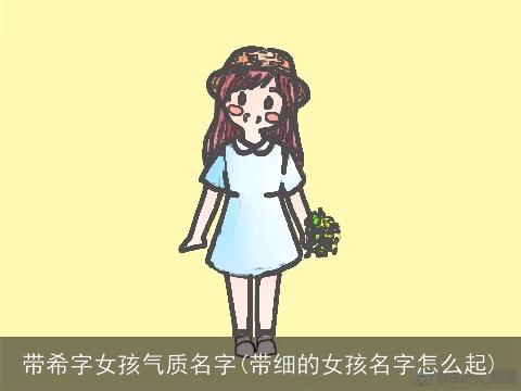 带希字女孩气质名字(带细的女孩名字怎么起)