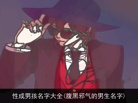 性成男孩名字大全(腹黑邪气的男生名字)