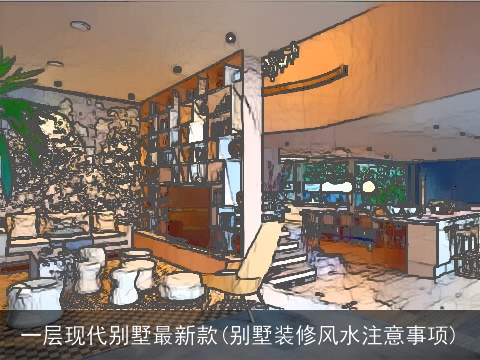 一层现代别墅最新款(别墅装修风水注意事项)