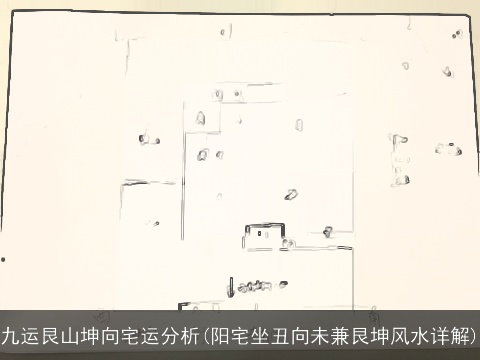 九运艮山坤向宅运分析(阳宅坐丑向未兼艮坤风水详解)