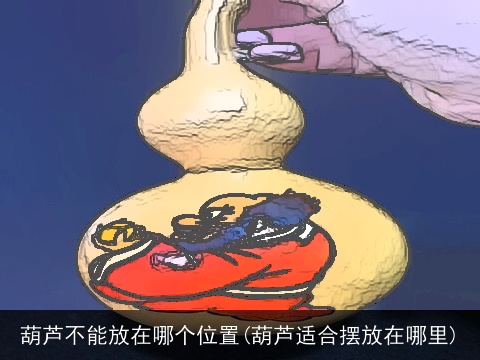葫芦不能放在哪个位置(葫芦适合摆放在哪里)