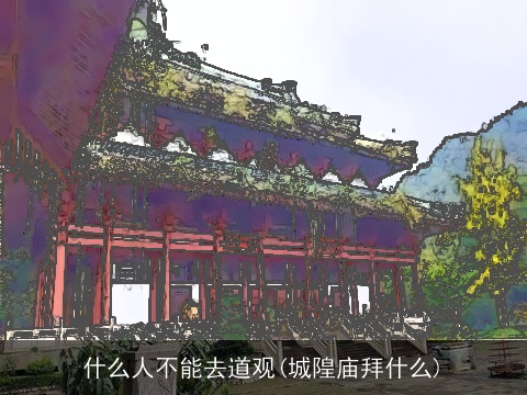 什么人不能去道观(城隍庙拜什么)