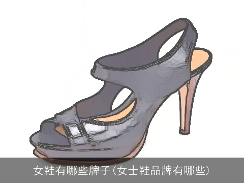 女鞋有哪些牌子(女士鞋品牌有哪些)