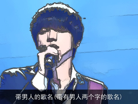 带男人的歌名(带有男人两个字的歌名)