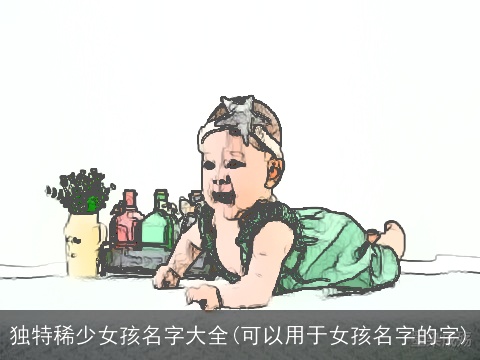 独特稀少女孩名字大全(可以用于女孩名字的字)