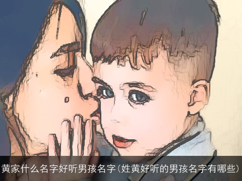 黄家什么名字好听男孩名字(姓黄好听的男孩名字有哪些)