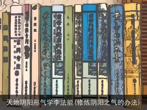 天地阴阳形气学李法能(修炼阴阳之气的办法)