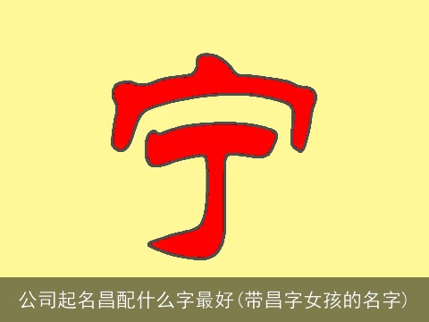公司起名昌配什么字最好(带昌字女孩的名字)