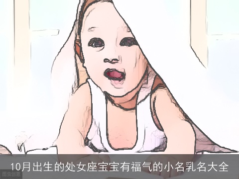 10月出生的处女座宝宝有福气的小名乳名大全