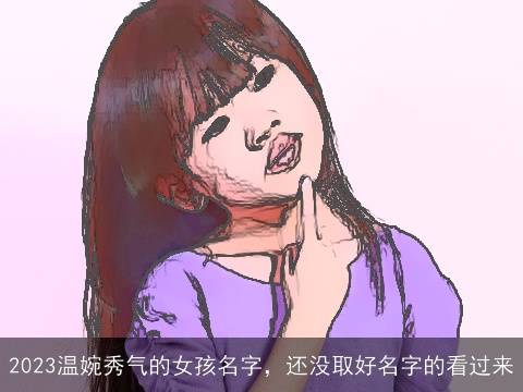 2023温婉秀气的女孩名字，还没取好名字的看过来