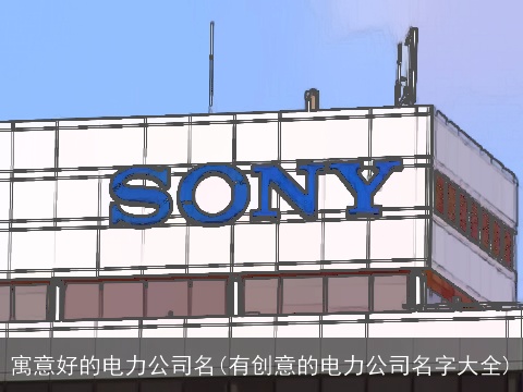 寓意好的电力公司名(有创意的电力公司名字大全)