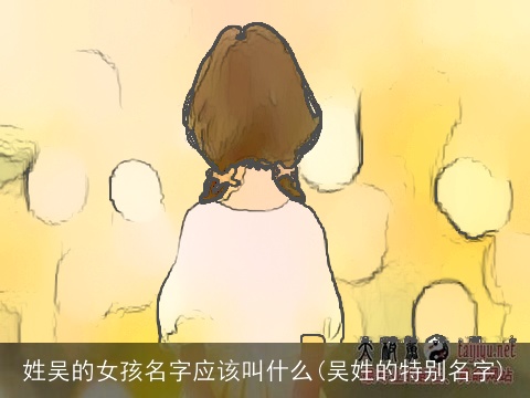 姓吴的女孩名字应该叫什么(吴姓的特别名字)