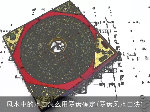 风水中的水口怎么用罗盘确定(罗盘风水口诀)