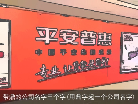 带鼎的公司名字三个字(用鼎字起一个公司名字)