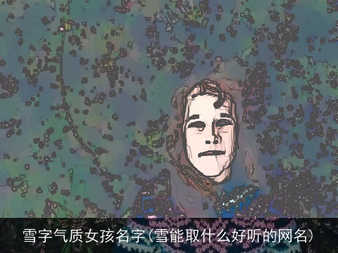 雪字气质女孩名字(雪能取什么好听的网名)